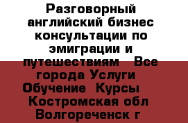 Разговорный английский бизнес консультации по эмиграции и путешествиям - Все города Услуги » Обучение. Курсы   . Костромская обл.,Волгореченск г.